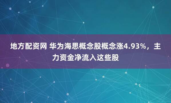 地方配资网 华为海思概念股概念涨4.93%，主力资金净流入这些股