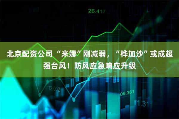 北京配资公司 “米娜”刚减弱，“桦加沙”或成超强台风！防风应急响应升级