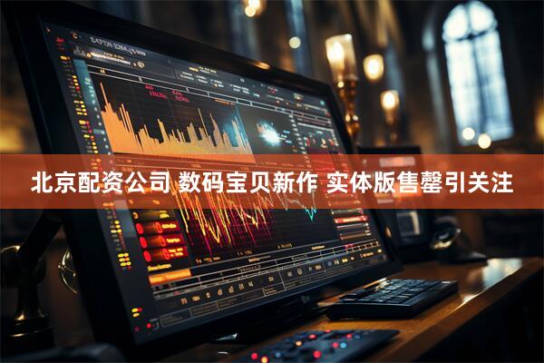 北京配资公司 数码宝贝新作 实体版售罄引关注