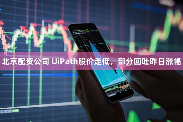 北京配资公司 UiPath股价走低，部分回吐昨日涨幅