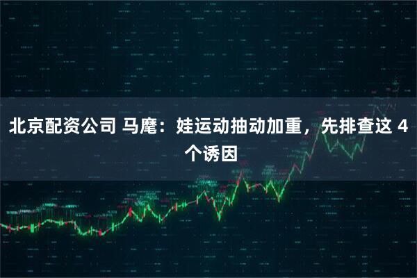北京配资公司 马麾：娃运动抽动加重，先排查这 4 个诱因