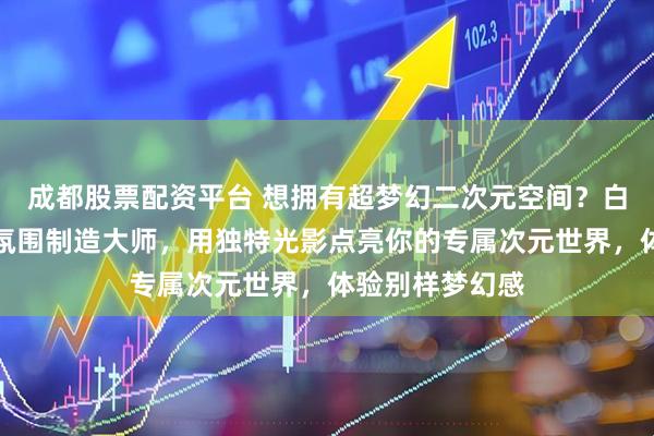 成都股票配资平台 想拥有超梦幻二次元空间？白厄灯光画堪称氛围制造大师，用独特光影点亮你的专属次元世界，体验别样梦幻感