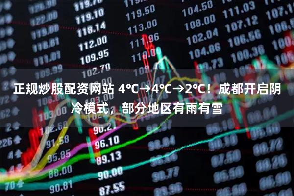 正规炒股配资网站 4℃→4℃→2℃！成都开启阴冷模式，部分地区有雨有雪