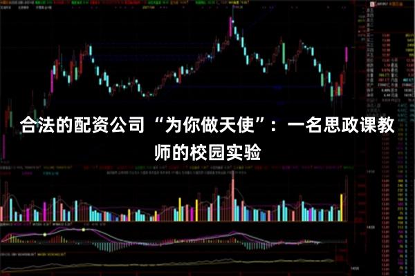 合法的配资公司 “为你做天使”：一名思政课教师的校园实验
