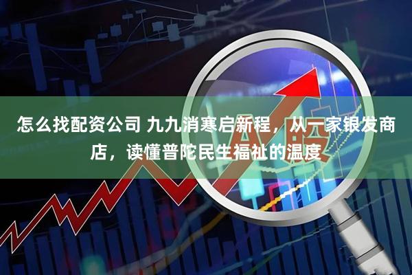 怎么找配资公司 九九消寒启新程，从一家银发商店，读懂普陀民生福祉的温度