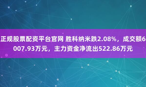 正规股票配资平台官网 胜科纳米跌2.08%，成交额6007.93万元，主力资金净流出522.86万元