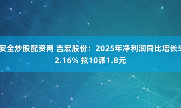 安全炒股配资网 吉宏股份：2025年净利润同比增长52.16% 拟10派1.8元