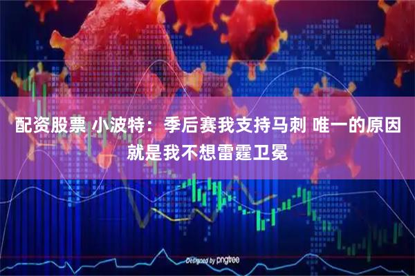 配资股票 小波特：季后赛我支持马刺 唯一的原因就是我不想雷霆卫冕