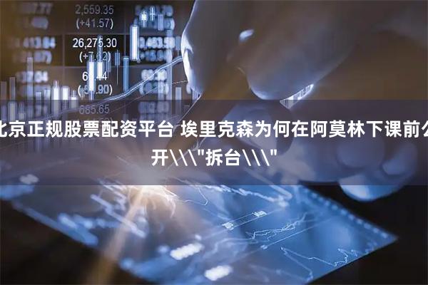 北京正规股票配资平台 埃里克森为何在阿莫林下课前公开\
